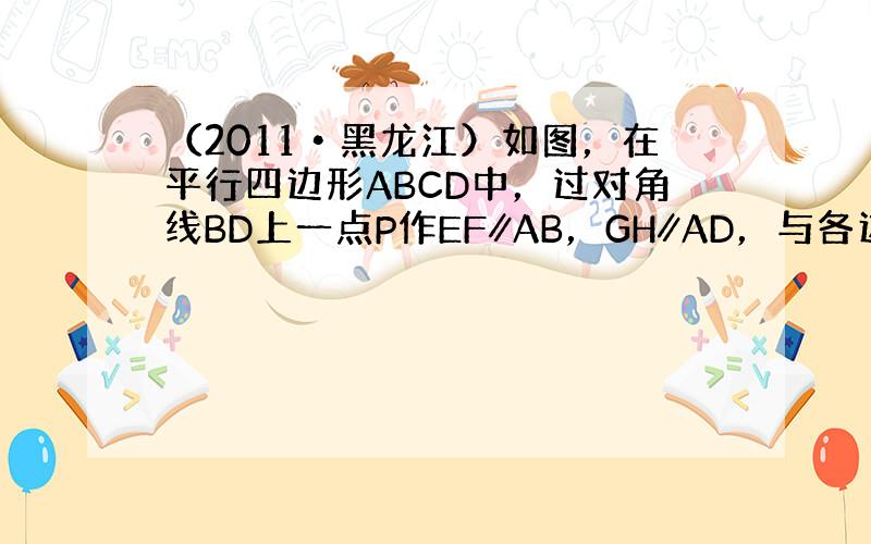 （2011•黑龙江）如图，在平行四边形ABCD中，过对角线BD上一点P作EF∥AB，GH∥AD，与各边交点分别为E、F、