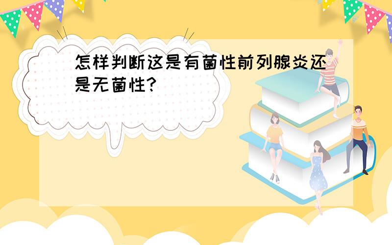 怎样判断这是有菌性前列腺炎还是无菌性?