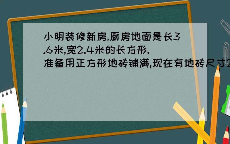 小明装修新房,厨房地面是长3.6米,宽2.4米的长方形,准备用正方形地砖铺满,现在有地砖尺寸20x20,70x70