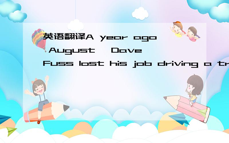 英语翻译A year ago August ,Dave Fuss lost his job driving a truc