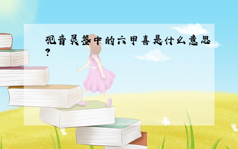 观音灵签中的六甲喜是什么意思?