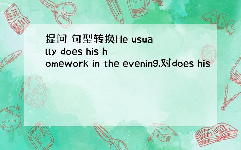 提问 句型转换He usually does his homework in the evening.对does his