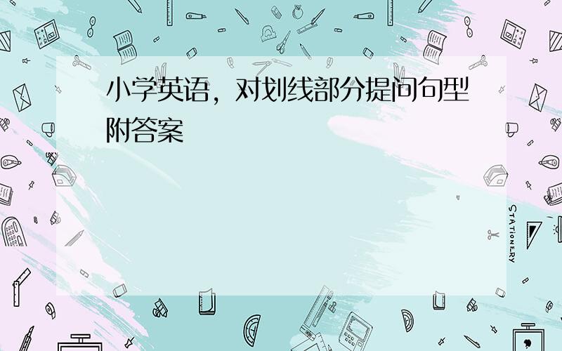 小学英语，对划线部分提问句型附答案