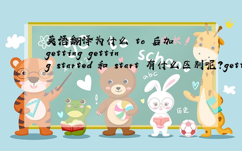 英语翻译为什么 to 后加 getting getting started 和 start 有什么区别呢?getting