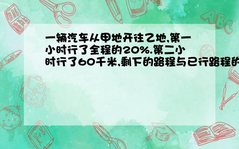 一辆汽车从甲地开往乙地,第一小时行了全程的20%.第二小时行了60千米,剩下的路程与已行路程的比是3:2.