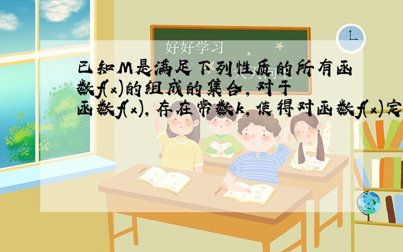 已知M是满足下列性质的所有函数f(x)的组成的集合,对于函数f(x),存在常数k,使得对函数f(x)定义域内的任意两个自