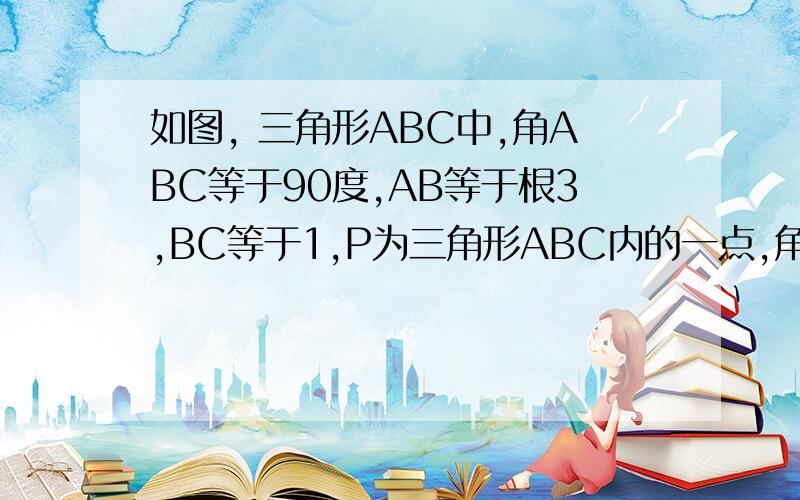 如图, 三角形ABC中,角ABC等于90度,AB等于根3,BC等于1,P为三角形ABC内的一点,角