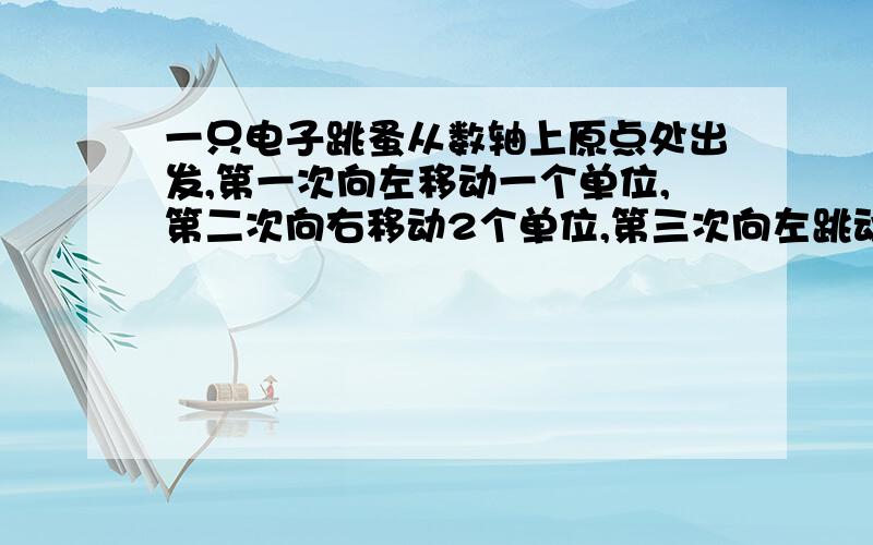 一只电子跳蚤从数轴上原点处出发,第一次向左移动一个单位,第二次向右移动2个单位,第三次向左跳动3个单位,第四次向右跳动4