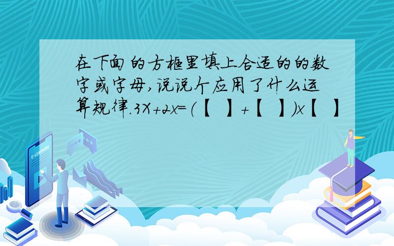 在下面的方框里填上合适的的数字或字母,说说个应用了什么运算规律.3X＋2x＝（【 】＋【 】）x【 】