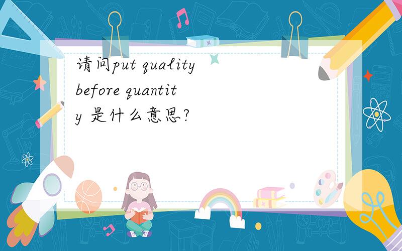 请问put quality before quantity 是什么意思?