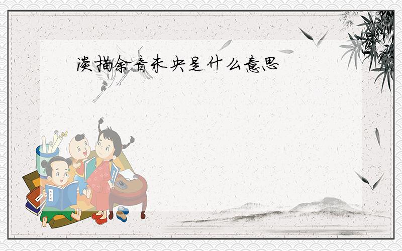 淡描余音未央是什么意思