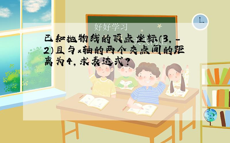 已知抛物线的顶点坐标（3,-2）且与x轴的两个交点间的距离为4,求表达式?