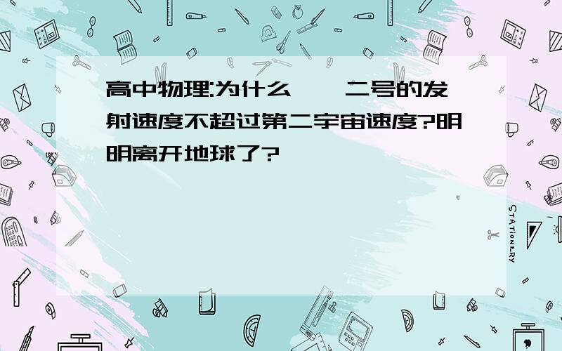 高中物理:为什么嫦娥二号的发射速度不超过第二宇宙速度?明明离开地球了?