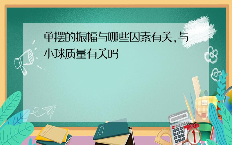 单摆的振幅与哪些因素有关,与小球质量有关吗