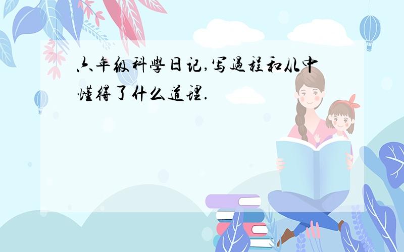 六年级科学日记,写过程和从中懂得了什么道理.