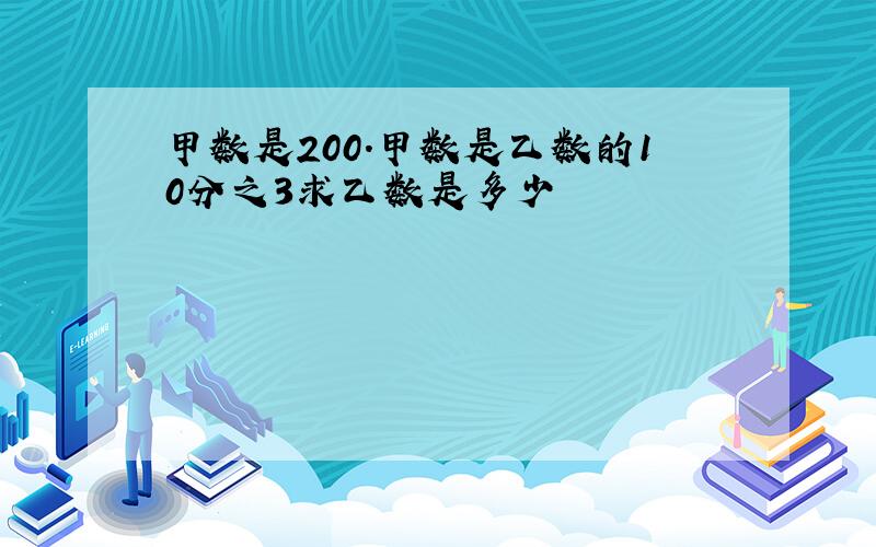 甲数是200.甲数是乙数的10分之3求乙数是多少