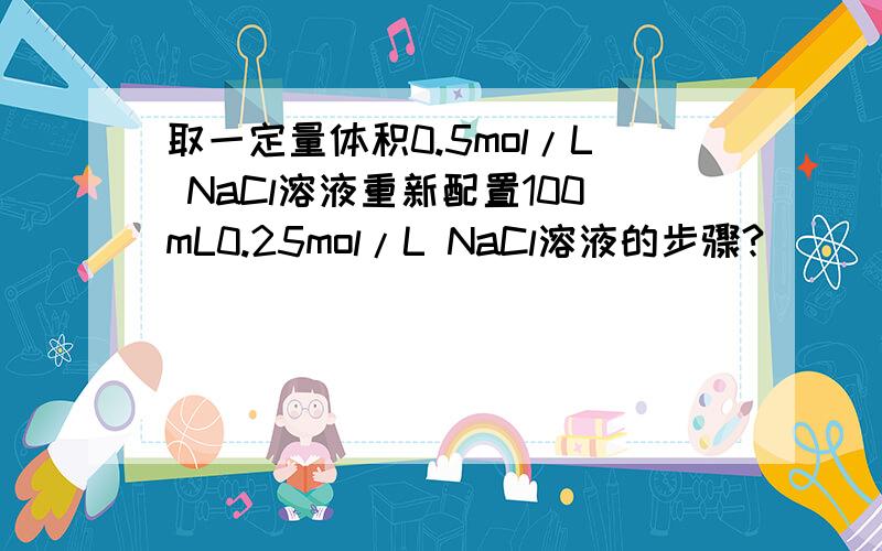 取一定量体积0.5mol/L NaCl溶液重新配置100mL0.25mol/L NaCl溶液的步骤?