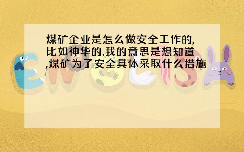 煤矿企业是怎么做安全工作的,比如神华的.我的意思是想知道,煤矿为了安全具体采取什么措施