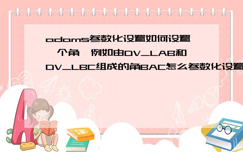 adams参数化设置如何设置一个角,例如由DV_LAB和DV_LBC组成的角BAC怎么参数化设置