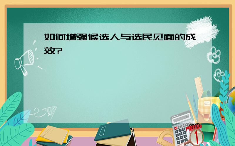 如何增强候选人与选民见面的成效?