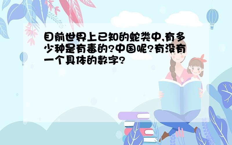 目前世界上已知的蛇类中,有多少种是有毒的?中国呢?有没有一个具体的数字?