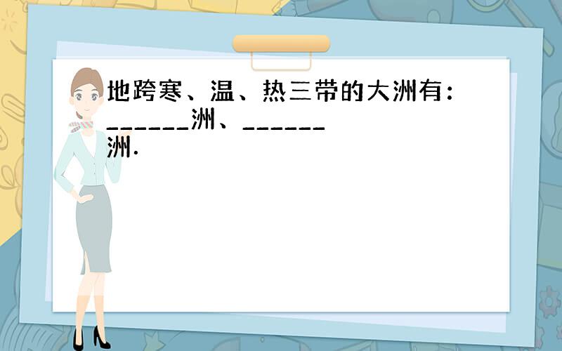 地跨寒、温、热三带的大洲有：______洲、______洲．