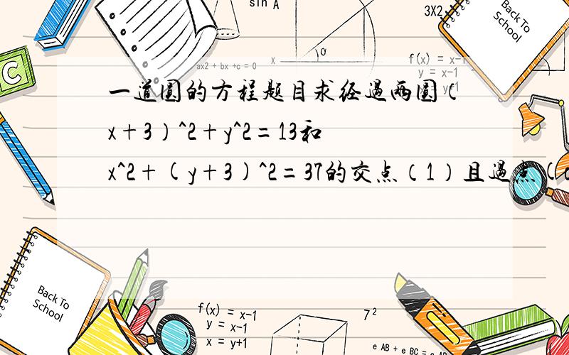 一道圆的方程题目求经过两圆（x+3）^2+y^2=13和x^2+(y+3)^2=37的交点（1）且过点(o,o)的圆的方