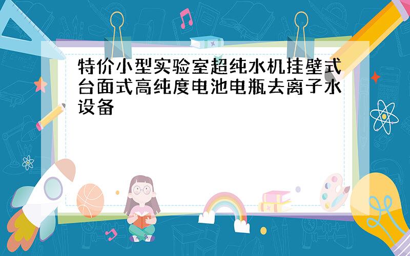 特价小型实验室超纯水机挂壁式台面式高纯度电池电瓶去离子水设备