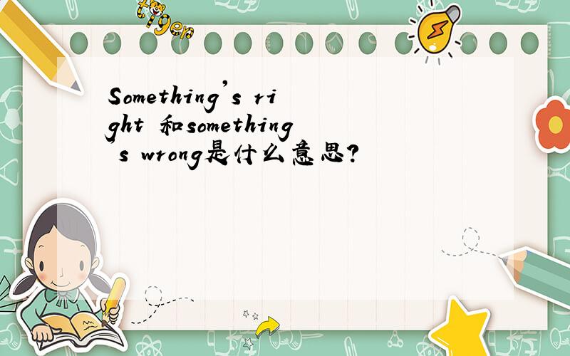 Something's right 和something's wrong是什么意思?