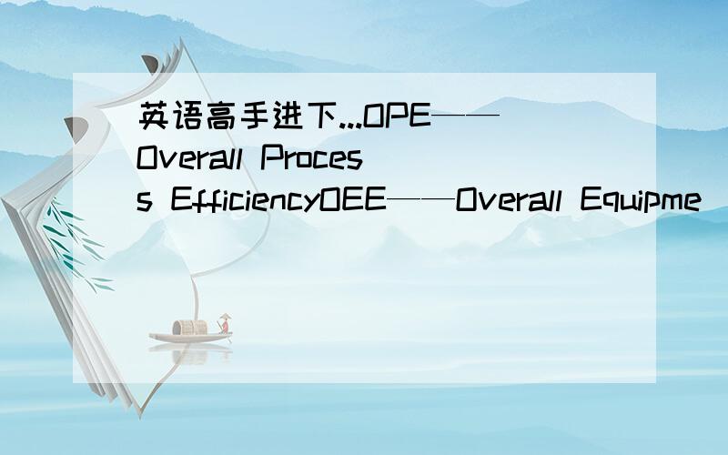 英语高手进下...OPE——Overall Process EfficiencyOEE——Overall Equipme