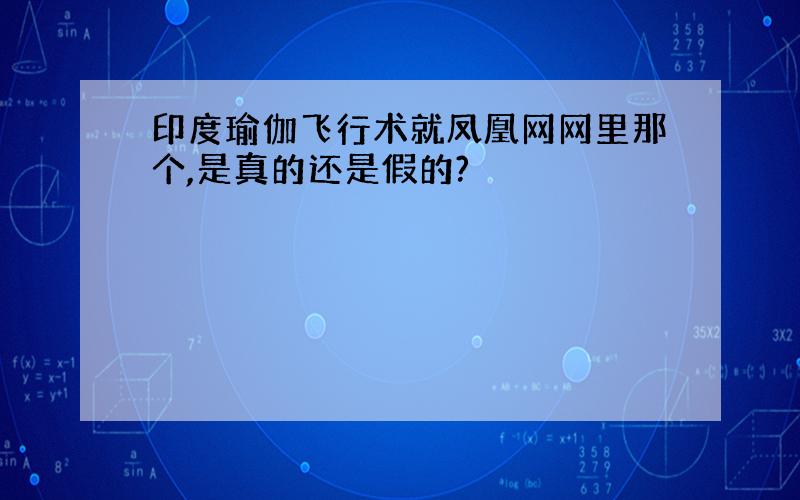 印度瑜伽飞行术就凤凰网网里那个,是真的还是假的?