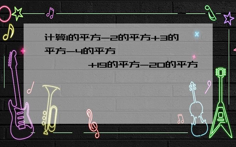 计算1的平方-2的平方+3的平方-4的平方```````````+19的平方-20的平方