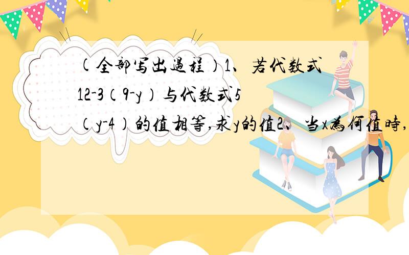 (全部写出过程）1、若代数式12-3（9-y）与代数式5（y-4）的值相等,求y的值2、当x为何值时,代数式2（3x+4