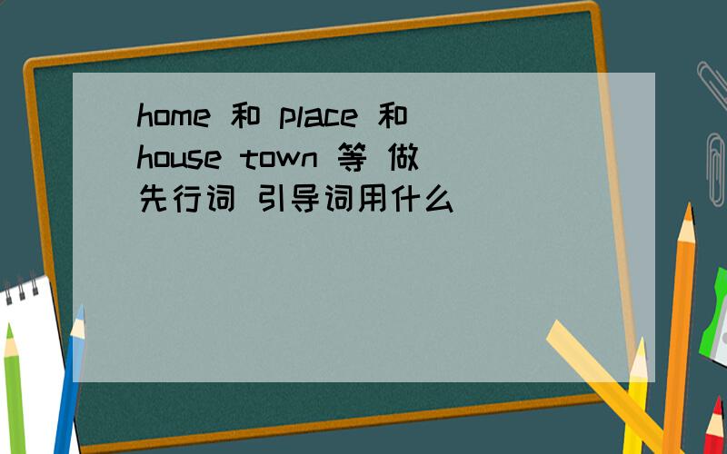 home 和 place 和house town 等 做先行词 引导词用什么