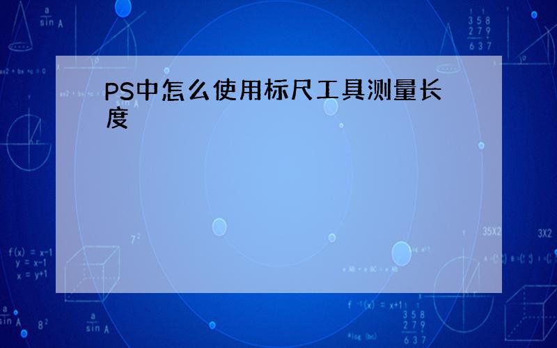 PS中怎么使用标尺工具测量长度