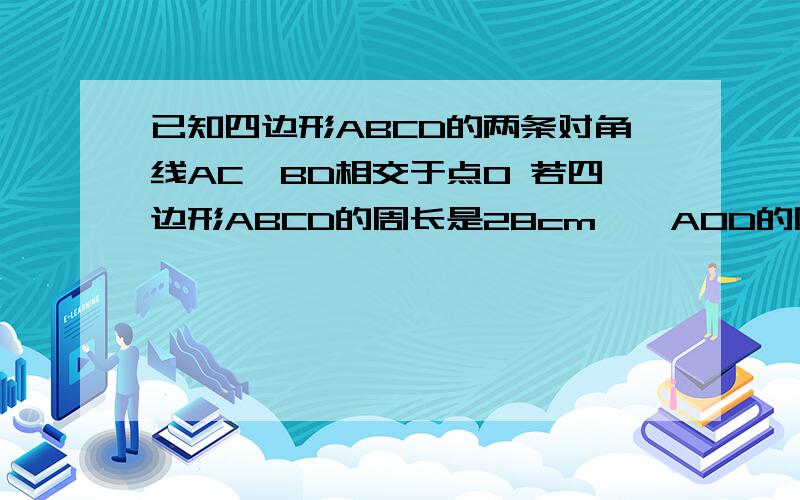 已知四边形ABCD的两条对角线AC、BD相交于点O 若四边形ABCD的周长是28cm,△AOD的周长比△ABO的周长大2