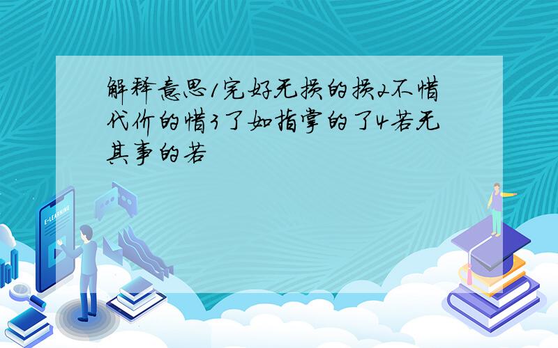 解释意思1完好无损的损2不惜代价的惜3了如指掌的了4若无其事的若