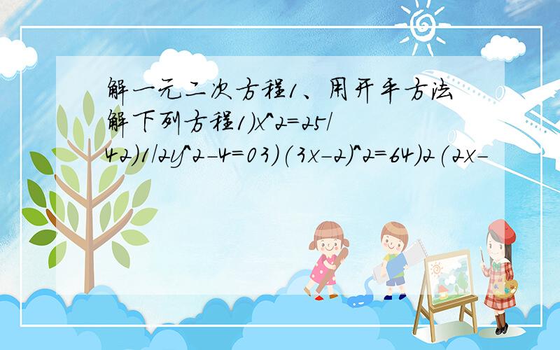 解一元二次方程1、用开平方法解下列方程1)x^2=25/42)1/2y^2-4=03)(3x-2)^2=64)2(2x-