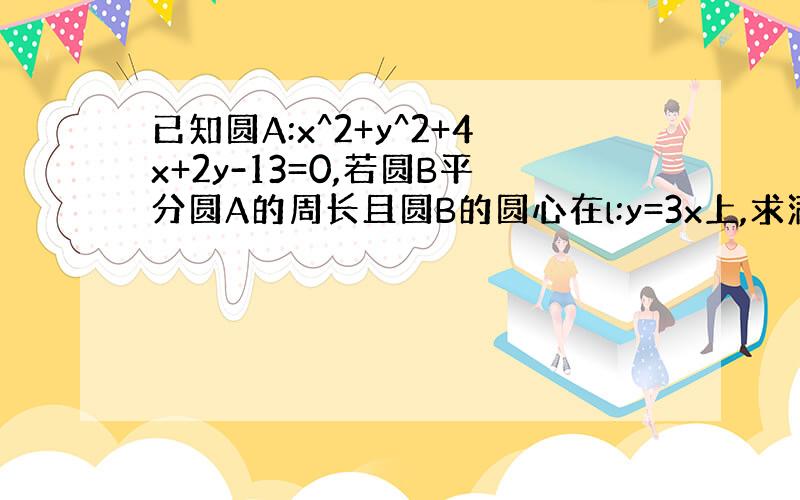 已知圆A:x^2+y^2+4x+2y-13=0,若圆B平分圆A的周长且圆B的圆心在l:y=3x上,求满足上述条件的半径最