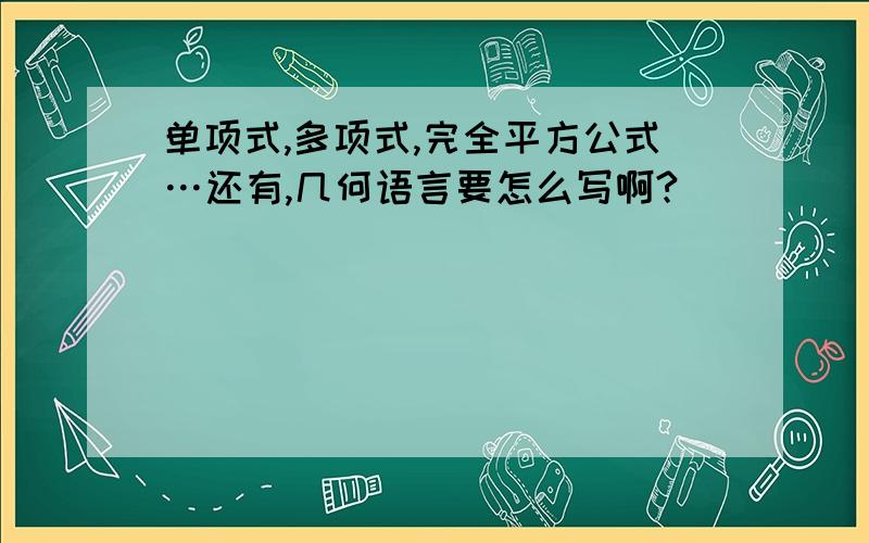 单项式,多项式,完全平方公式…还有,几何语言要怎么写啊?