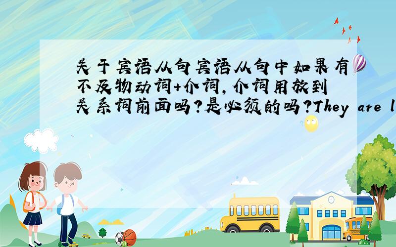 关于宾语从句宾语从句中如果有不及物动词+介词,介词用放到关系词前面吗?是必须的吗?They are looking fo