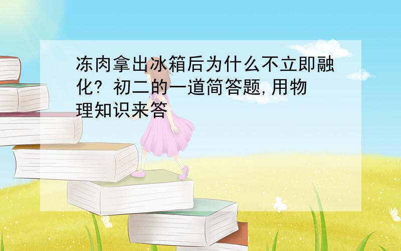 冻肉拿出冰箱后为什么不立即融化? 初二的一道简答题,用物理知识来答