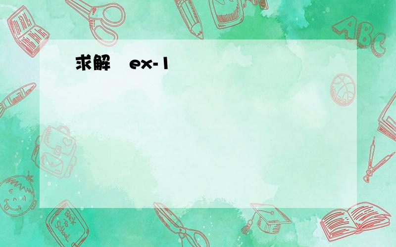 求解 ex-1