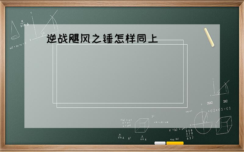 逆战飓风之锤怎样同上