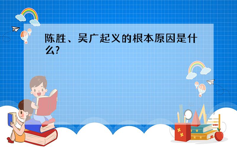 陈胜、吴广起义的根本原因是什么?