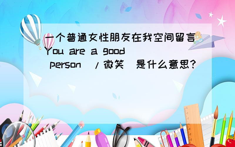 一个普通女性朋友在我空间留言You are a good person[/微笑]是什么意思?