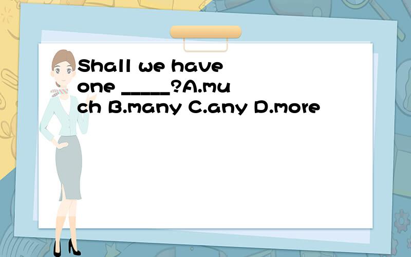 Shall we have one _____?A.much B.many C.any D.more