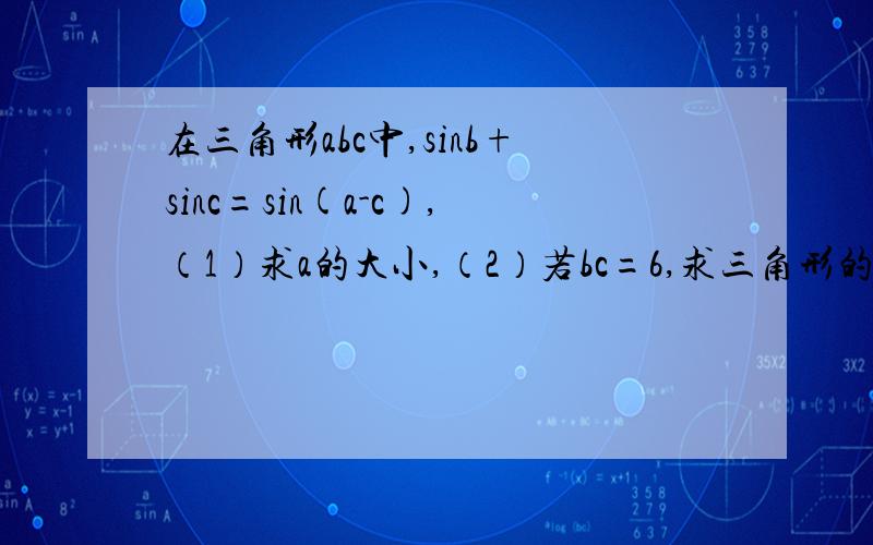 在三角形abc中,sinb+sinc=sin(a-c),（1）求a的大小,（2）若bc=6,求三角形的面积的最大