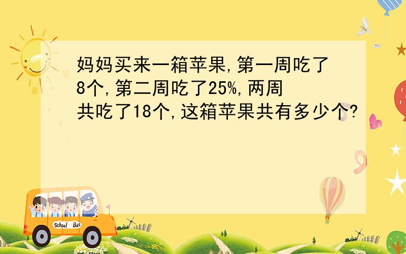 妈妈买来一箱苹果,第一周吃了8个,第二周吃了25%,两周共吃了18个,这箱苹果共有多少个?