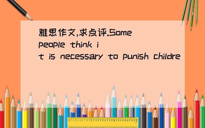 雅思作文,求点评.Some people think it is necessary to punish childre